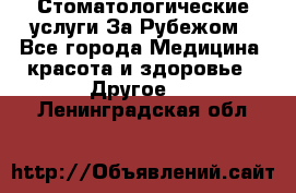 Стоматологические услуги За Рубежом - Все города Медицина, красота и здоровье » Другое   . Ленинградская обл.